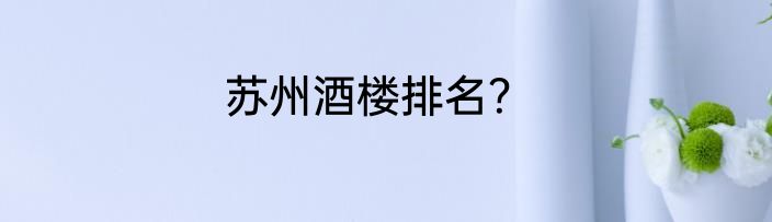 苏州酒楼排名？
