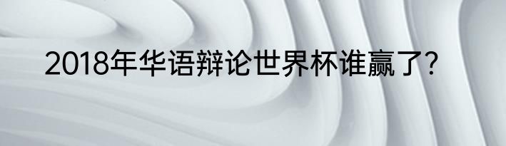 2018年华语辩论世界杯谁赢了？