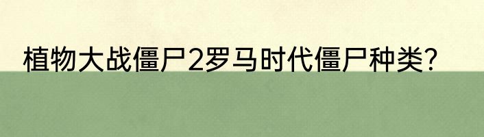 植物大战僵尸2罗马时代僵尸种类？