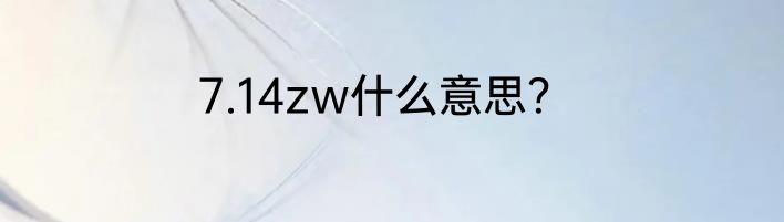 7.14zw什么意思？