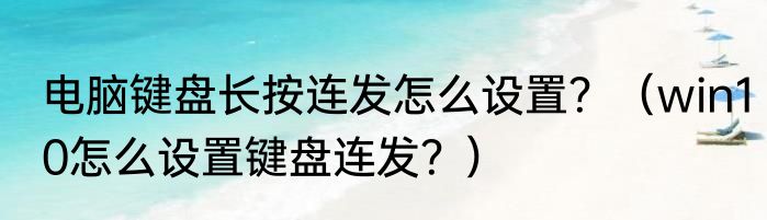 电脑键盘长按连发怎么设置？（win10怎么设置键盘连发？）