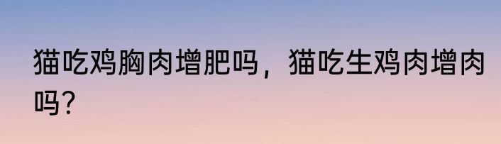 猫吃鸡胸肉增肥吗，猫吃生鸡肉增肉吗？