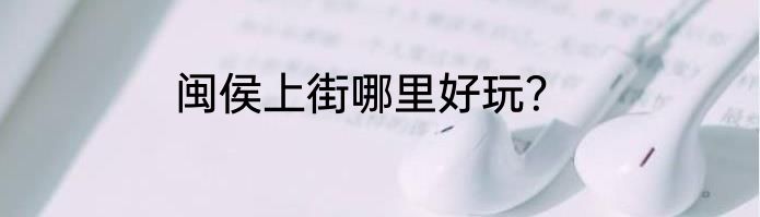 闽侯上街哪里好玩？