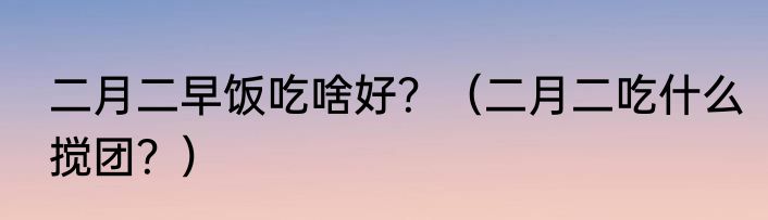 二月二早饭吃啥好？（二月二吃什么搅团？）