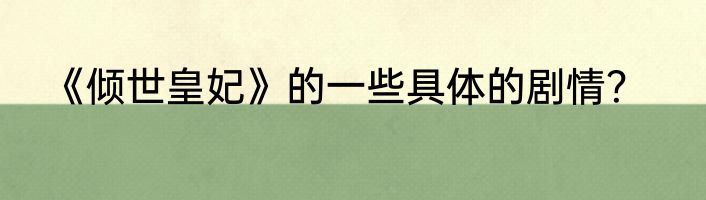 《倾世皇妃》的一些具体的剧情？