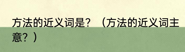 方法的近义词是？（方法的近义词主意？）