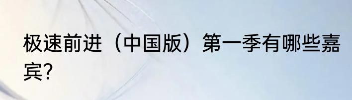 极速前进（中国版）第一季有哪些嘉宾？