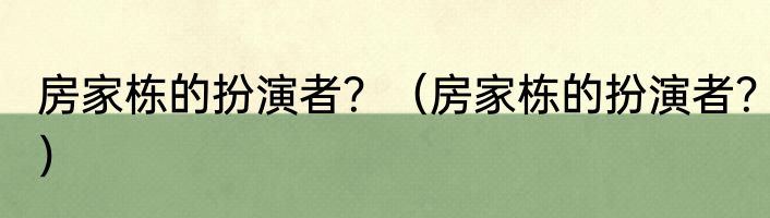 房家栋的扮演者？（房家栋的扮演者？）