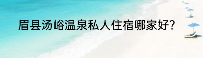 眉县汤峪温泉私人住宿哪家好？
