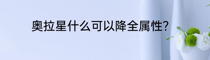 奥拉星什么可以降全属性？