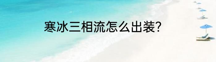 寒冰三相流怎么出装？