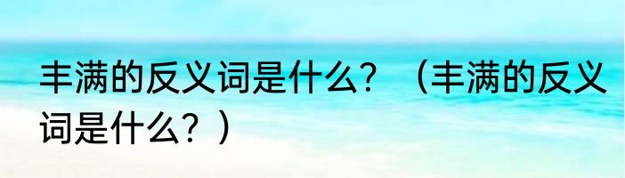 丰满的反义词是什么？（丰满的反义词是什么？）