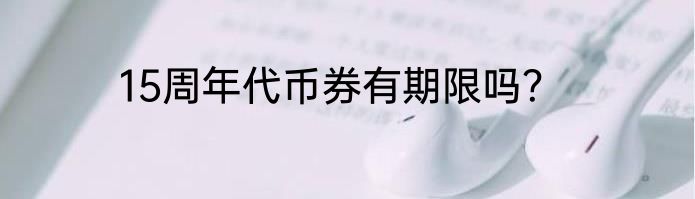 15周年代币券有期限吗？