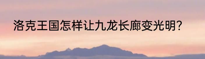 洛克王国怎样让九龙长廊变光明？