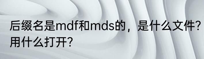 后缀名是mdf和mds的，是什么文件？用什么打开？