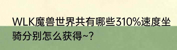 WLK魔兽世界共有哪些310%速度坐骑分别怎么获得~？