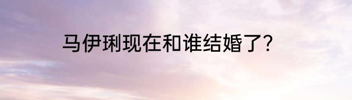 马伊琍现在和谁结婚了？