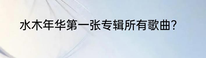 水木年华第一张专辑所有歌曲？