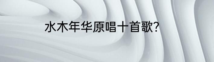 水木年华原唱十首歌？