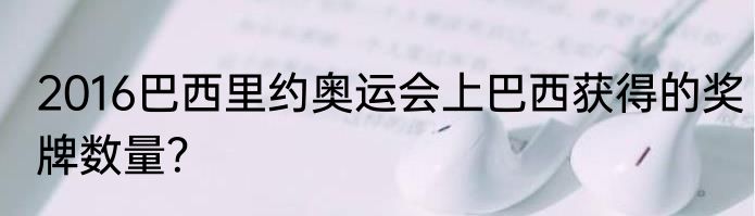 2016巴西里约奥运会上巴西获得的奖牌数量？