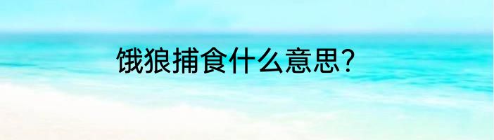 饿狼捕食什么意思？