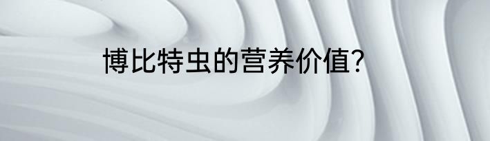 博比特虫的营养价值？