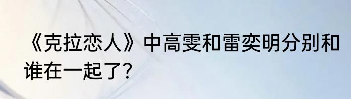 《克拉恋人》中高雯和雷奕明分别和谁在一起了？