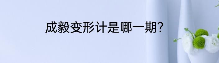 成毅变形计是哪一期？