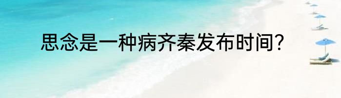 思念是一种病齐秦发布时间？