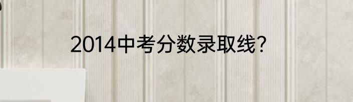 2014中考分数录取线？