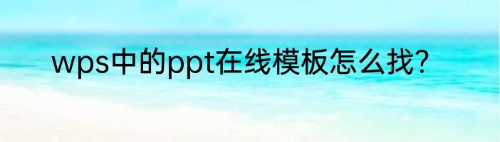 wps中的ppt在线模板怎么找？