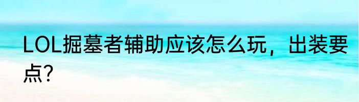 LOL掘墓者辅助应该怎么玩，出装要点？