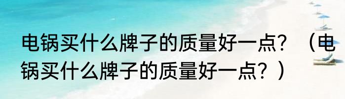 电锅买什么牌子的质量好一点？（电锅买什么牌子的质量好一点？）