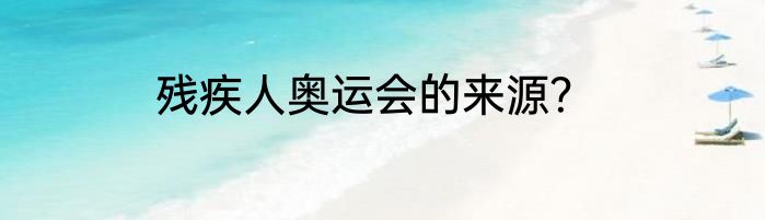 残疾人奥运会的来源？