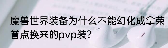魔兽世界装备为什么不能幻化成拿荣誉点换来的pvp装？