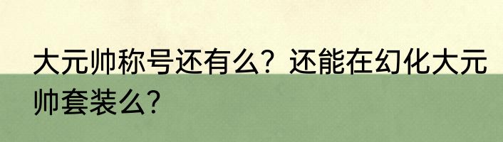 大元帅称号还有么？还能在幻化大元帅套装么？