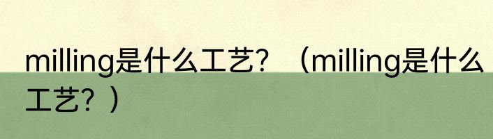 milling是什么工艺？（milling是什么工艺？）