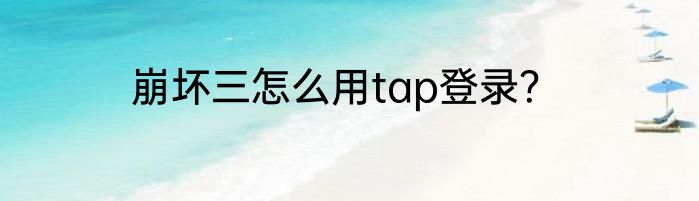 崩坏三怎么用tap登录？