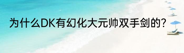 为什么DK有幻化大元帅双手剑的？