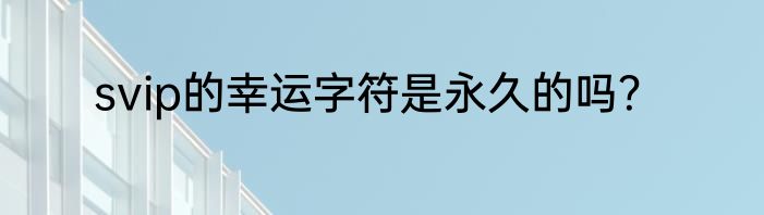 svip的幸运字符是永久的吗？