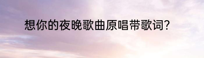 想你的夜晚歌曲原唱带歌词？