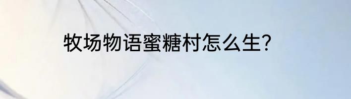 牧场物语蜜糖村怎么生？