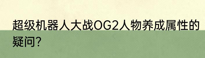 超级机器人大战OG2人物养成属性的疑问？