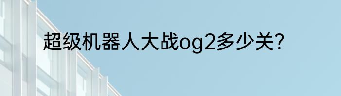超级机器人大战og2多少关？