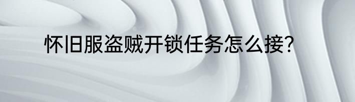 怀旧服盗贼开锁任务怎么接？