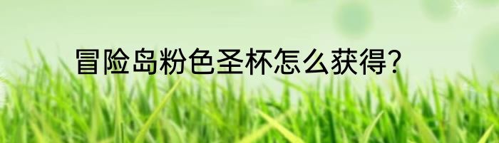 冒险岛粉色圣杯怎么获得？