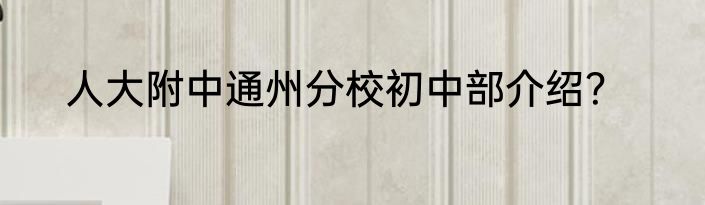 人大附中通州分校初中部介绍？