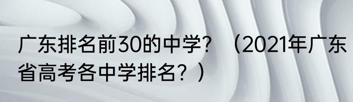 广东排名前30的中学？（2021年广东省高考各中学排名？）