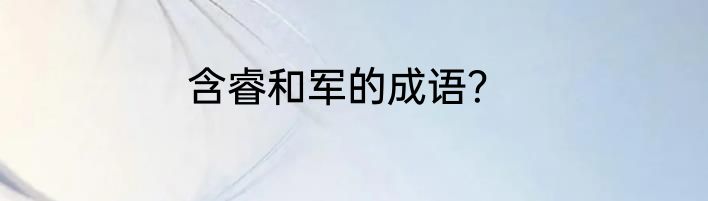 含睿和军的成语？