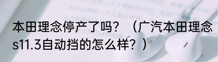 本田理念停产了吗？（广汽本田理念s11.3自动挡的怎么样？）